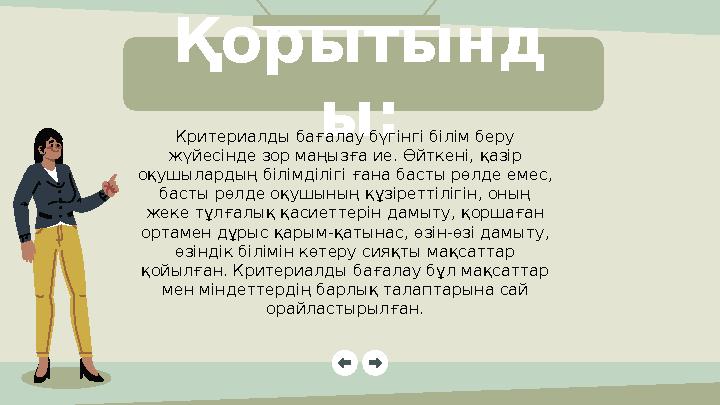 Қорытынд ы: Критериалды бағалау бүгінгі білім беру жүйесінде зор маңызға ие. Өйткені, қазір оқушылардың білімділігі ғана бас