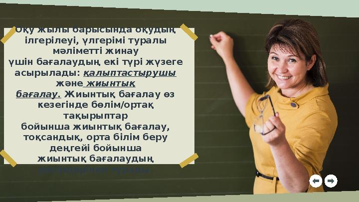 Оқу жылы барысында оқудың ілгерілеуі, үлгерімі туралы мәліметті жинау үшін бағалаудың екі түрі жүзеге асырылады: қалыптасты