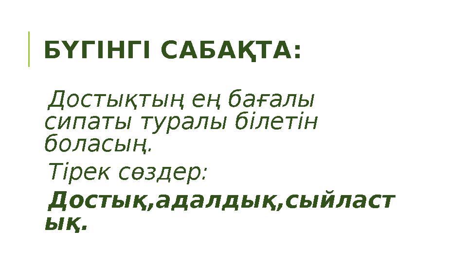 БҮГІНГІ САБАҚТА: Достықтың ең бағалы сипаты туралы білетін боласың. Тірек сөздер: Достық,адалдық,сыйласт ық.