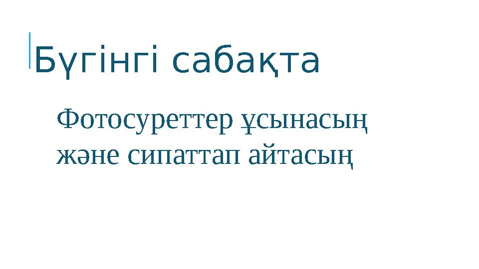 Бүгінгі сабақта Фотосуреттер ұсынасың және сипаттап айтасың