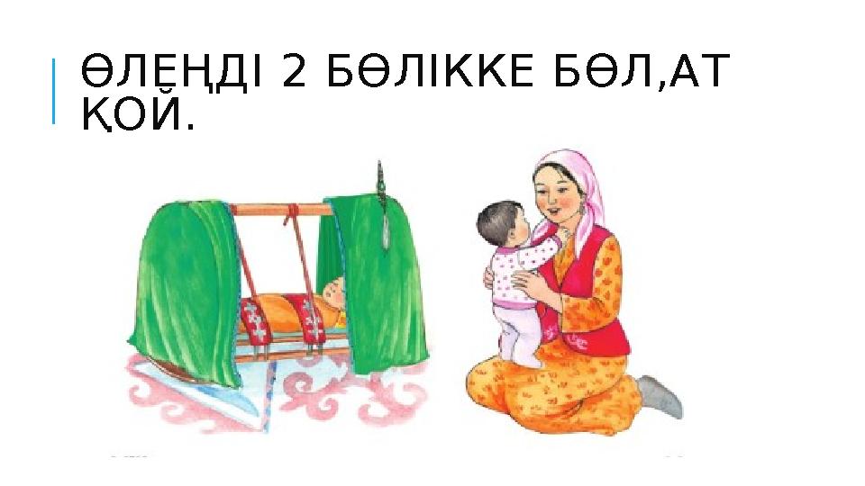 ӨЛЕҢДІ 2 БӨЛІККЕ БӨЛ,АТ ҚОЙ.
