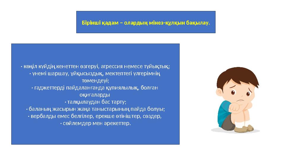 Бірінші қадам – олардың мінез-құлқын бақылау. · көңіл күйдің кенеттен өзгеруі, агрессия немесе тұйықтық; · үнемі шаршау, ұйқысыз