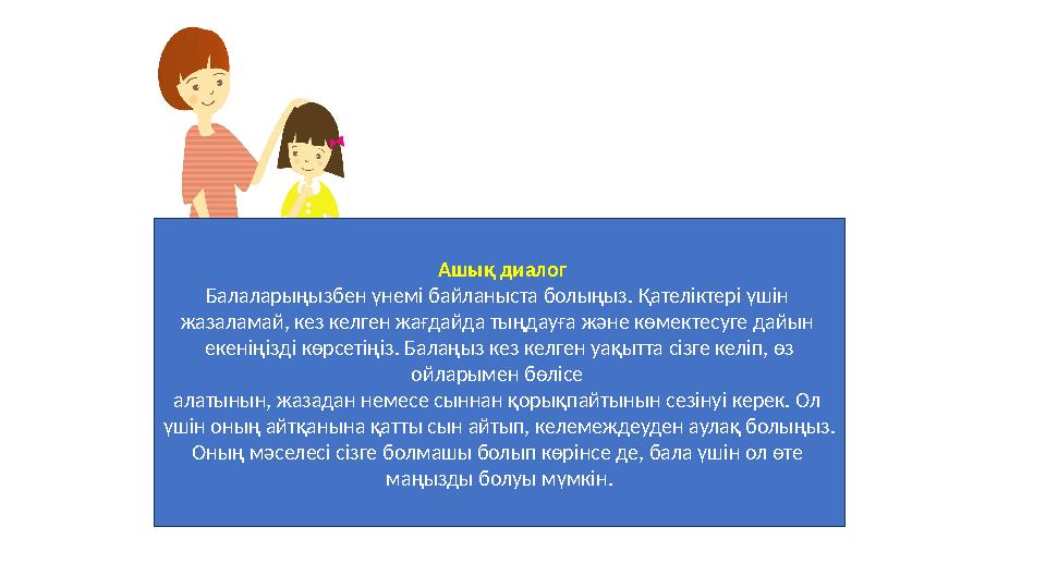 Ашық диалог Балаларыңызбен үнемі байланыста болыңыз. Қателіктері үшін жазаламай, кез келген жағдайда тыңдауға және көмектесуге