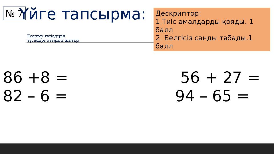 Есептеу тәсілдерін түсіндіре отырып шығар. № 7 Дескриптор: 1.Тиіс амалдарды қояды. 1 балл 2. Белгісіз санды табады.1 балл 86