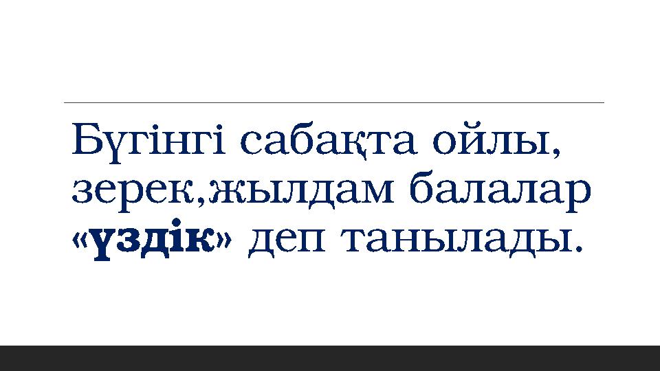 Бүгінгі сабақта ойлы, зерек,жылдам балалар «үздік» деп танылады.