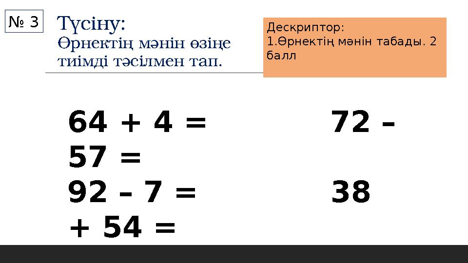 Түсіну: Өрнектің мәнін өзіңе тиімді тәсілмен тап. № 3 Дескриптор: 1.Өрнектің мәнін табады. 2 балл 64 + 4 = 72 – 5