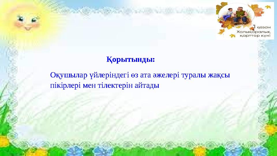 Қорытынды: Оқушылар үйлеріндегі өз ата әжелері туралы жақсы пікірлері мен тілектерін айтады