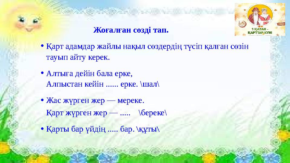 Жоғалған сөзді тап. •Қарт адамдар жайлы нақыл сөздердің түсіп қалған сөзін тауып айту керек. •Алтыға д