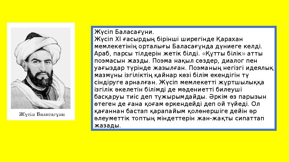 Жүсiп Баласағұни. Жүсiп ХІ ғасырдың бірінші ширегінде Қарахан мемлекетiнiң орталығы Баласағұнда дүниеге келді. Араб, парсы тi