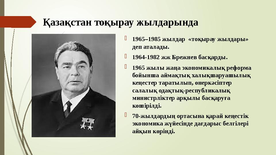 Қазақстан тоқырау жылдарында 1965–1985 жылдар «тоқырау жылдары» деп аталады. 1964-1982 жж Брежнев басқарды. 1