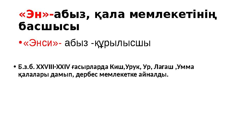 «Эн»-абыз, қала мемлекетінің басшысы •«Энси»- абыз -құрылысшы •Б.з.б. XXVIII-XXIV ғасырларда Киш,Урук, Ур, Лагаш ,Умма қалалар