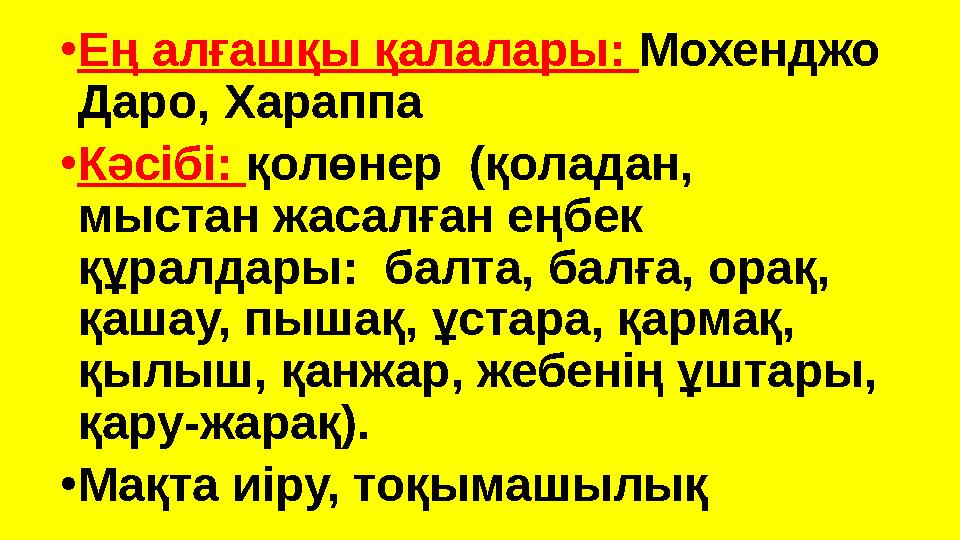 •Ең алғашқы қалалары: Мохенджо Даро, Хараппа •Кәсібі: қолөнер (қоладан, мыстан жасалған еңбек құралдары: балта, балға, орақ