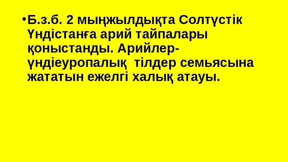 •Б.з.б. 2 мыңжылдықта Солтүстік Үндістанға арий тайпалары қоныстанды. Арийлер- үндіеуропалық тілдер семьясына жататын ежелгі