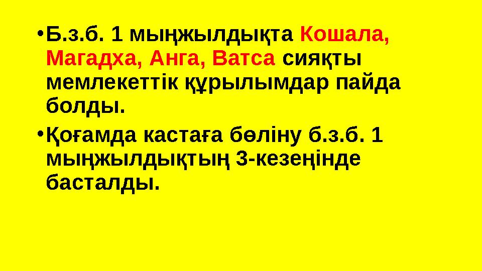 •Б.з.б. 1 мыңжылдықта Кошала, Магадха, Анга, Ватса сияқты мемлекеттік құрылымдар пайда болды. •Қоғамда кастаға бөліну б.з.б