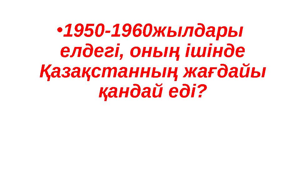 •1950-1960жылдары елдегі, оның ішінде Қазақстанның жағдайы қандай еді?