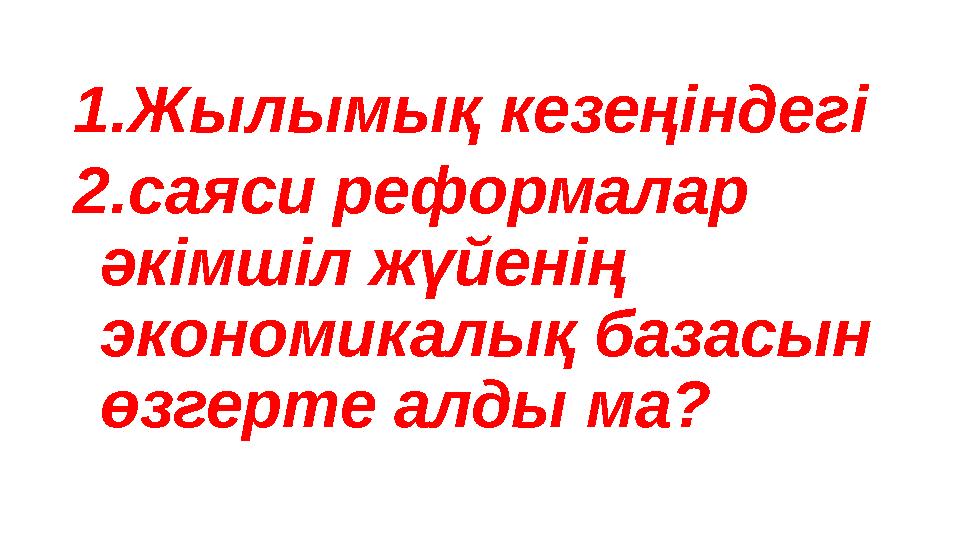 1.Жылымық кезеңіндегі 2.саяси реформалар әкімшіл жүйенің экономикалық базасын өзгерте алды ма?