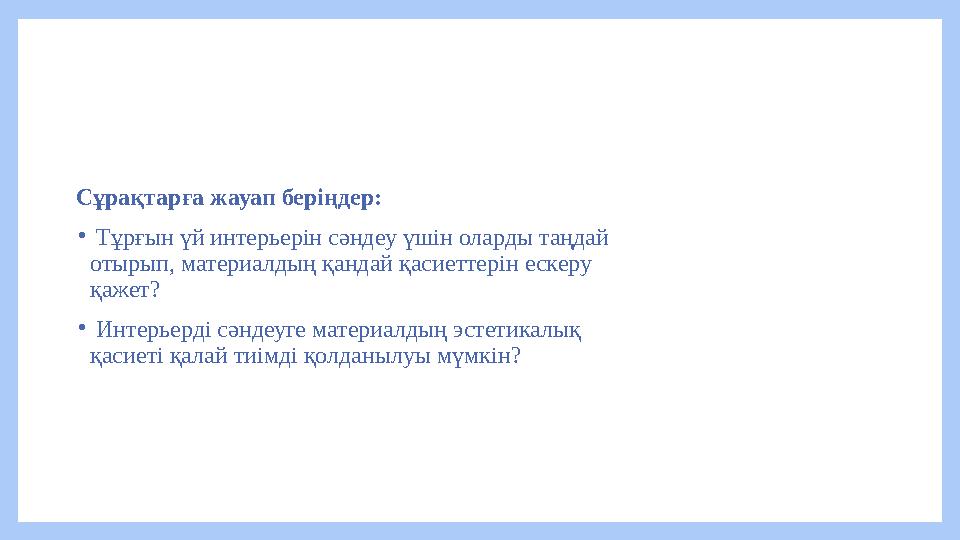 Сұрақтарға жауап беріңдер: • Тұрғын үй интерьерін сәндеу үшін оларды таңдай отырып, материалдың қандай қасиеттерін ескеру қаже Сұрақтарға жауап беріңдер: • Тұрғын үй интерьерін сәндеу үшін оларды таңдай отырып, материалдың қандай қасиеттерін ескеру қаже
