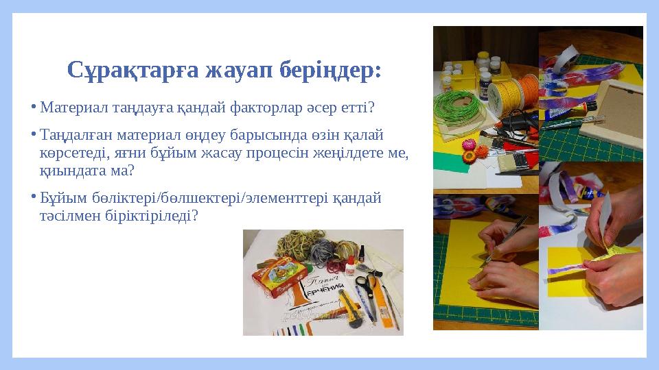Сұрақтарға жауап беріңдер: •Материал таңдауға қандай факторлар әсер етті? •Таңдалған материал өңдеу барысында өзін қалай көрсет Сұрақтарға жауап беріңдер: •Материал таңдауға қандай факторлар әсер етті? •Таңдалған материал өңдеу барысында өзін қалай көрсет