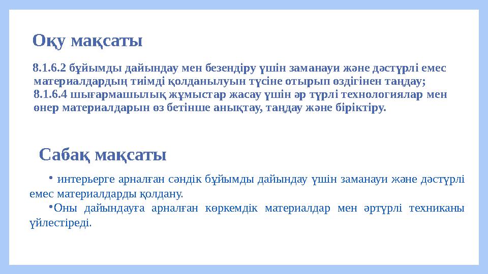 Оқу мақсаты 8.1.6.2 бұйымды дайындау мен безендіру үшін заманауи және дәстүрлі емес материалдардың тиімді қолданылуын түсіне Оқу мақсаты 8.1.6.2 бұйымды дайындау мен безендіру үшін заманауи және дәстүрлі емес материалдардың тиімді қолданылуын түсіне