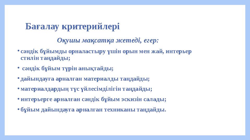 Бағалау критерийлері Оқушы мақсатқа жетеді, егер: •сәндік бұйымды орналастыру үшін орын мен жай, интерьер стилін таңдайды; • сә Бағалау критерийлері Оқушы мақсатқа жетеді, егер: •сәндік бұйымды орналастыру үшін орын мен жай, интерьер стилін таңдайды; • сә