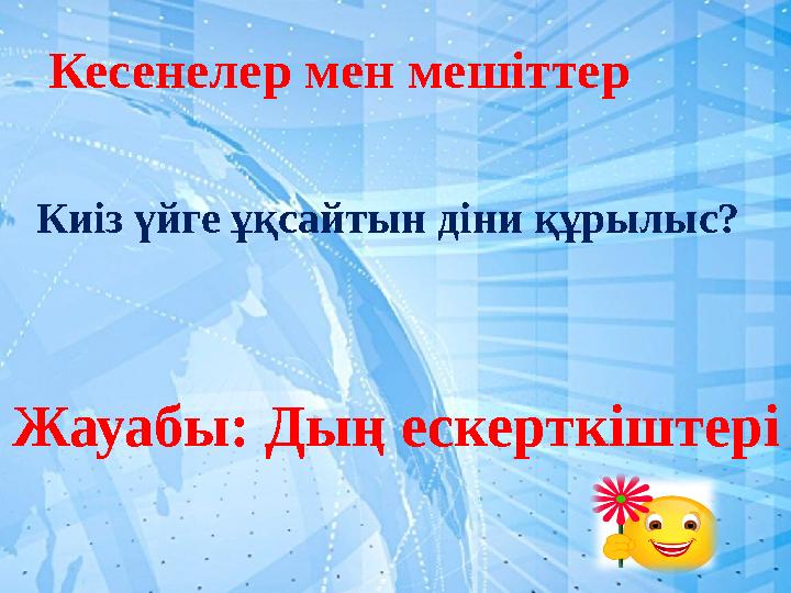 Кесенелер мен мешіттер Жауабы: Дың ескерткіштері Киіз үйге ұқсайтын діни құрылыс?