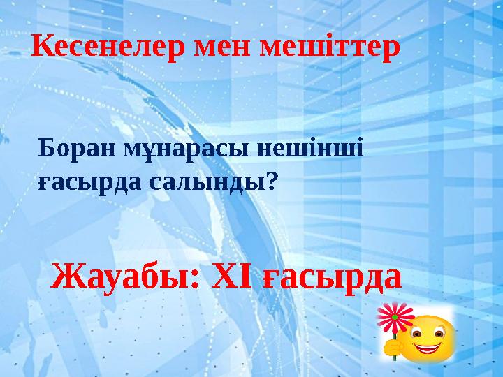 Кесенелер мен мешіттер Жауабы: ХІ ғасырда Боран мұнарасы нешінші ғасырда салынды?