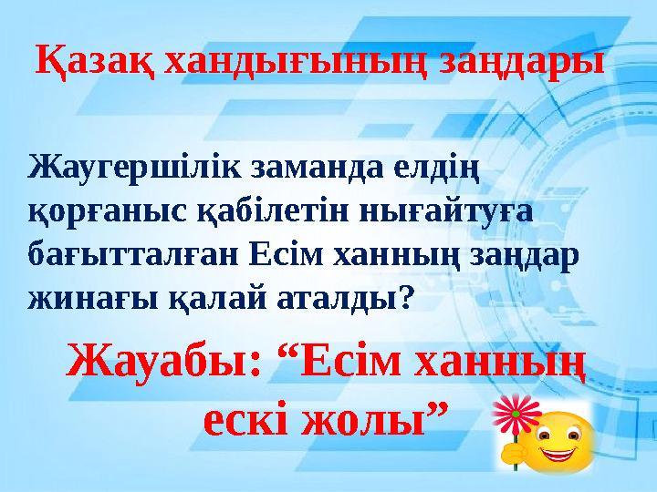 Қазақ хандығының заңдары Жауабы: “Есім ханның ескі жолы” Жаугершілік заманда елдің қорғаныс қабілетін нығайтуға бағытталған Ес
