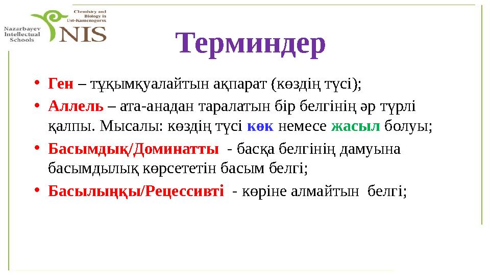 •Ген – тұқымқуалайтын ақпарат (көздің түсі); •Аллель – ата-анадан таралатын бір белгінің әр түрлі қалпы. Мысалы: көздің түсі к