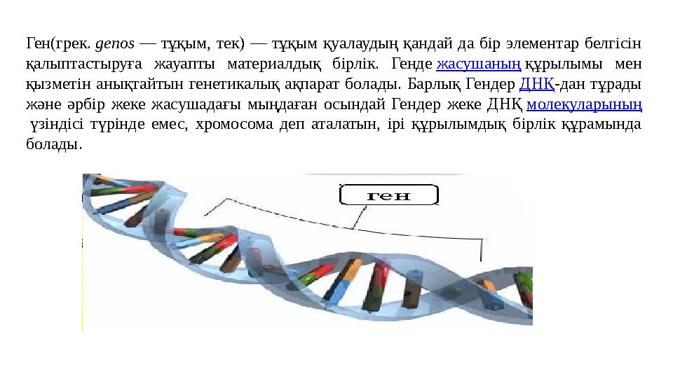 Ген(грек. genos — тұқым, тек) — тұқым қуалаудың қандай да бір элементар белгісін қалыптастыруға жауапты материалдық бірлік. Ген