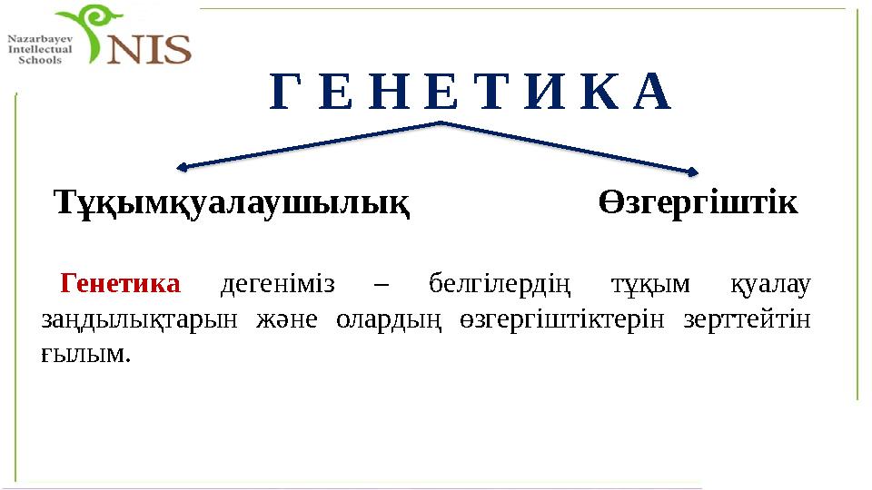 Г Е Н Е Т И К А Тұқымқуалаушылық Өзгергіштік Генетика дегеніміз – белгілердің тұқым қуалау заңдылықтарын және олардың өзгергі
