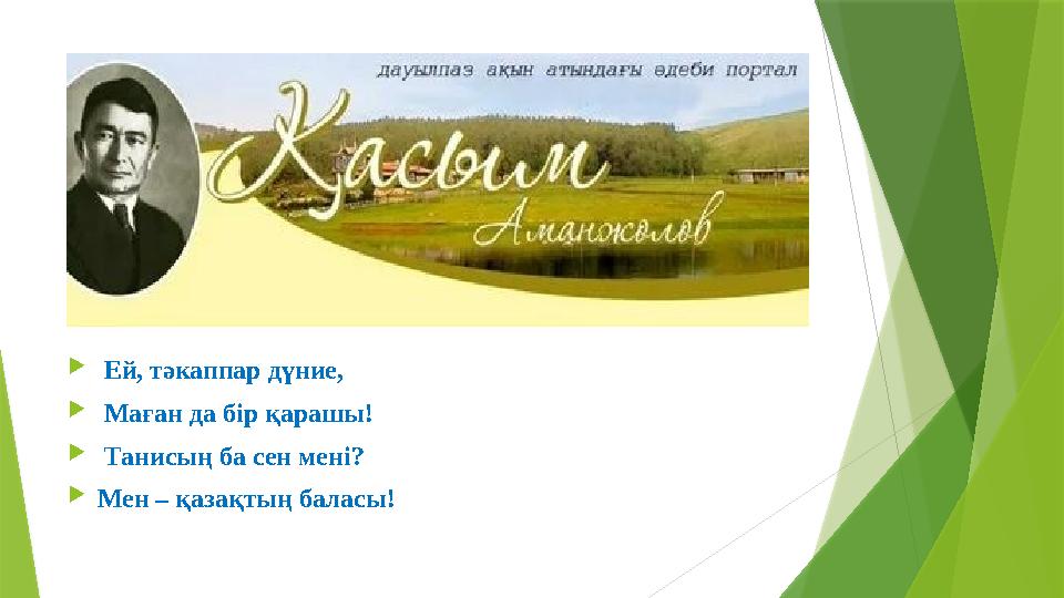 Ей, тəкаппар дүние,  Маған да бір қарашы!  Танисың ба сен мені? Мен – қазақтың баласы!