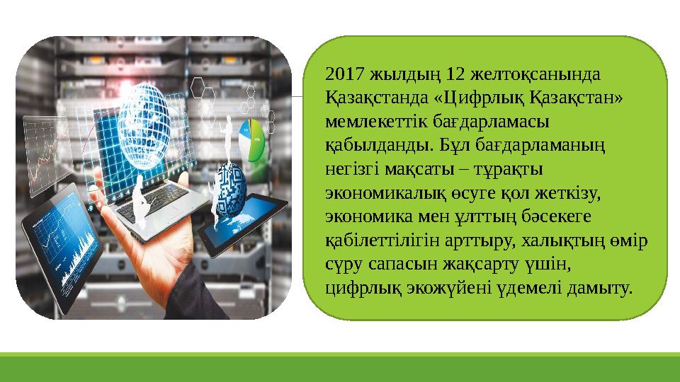 2017 жылдың 12 желтоқсанында Қазақстанда «Цифрлық Қазақстан» мемлекеттік бағдарламасы қабылданды. Бұл бағдарламаның негізгі 2017 жылдың 12 желтоқсанында Қазақстанда «Цифрлық Қазақстан» мемлекеттік бағдарламасы қабылданды. Бұл бағдарламаның негізгі