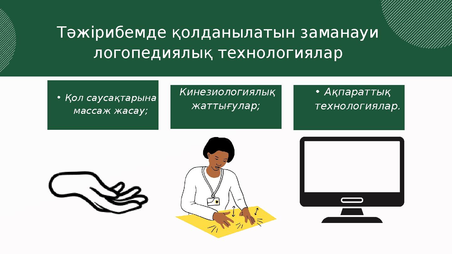 •Қол саусақтарына массаж жасау; Кинезиологиялық жаттығулар; •Ақпараттық технологиялар. Тәжірибемде қолданылатын заманауи ло