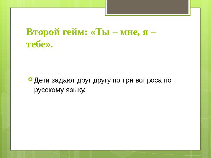 Второй гейм: «Ты – мне, я – тебе». Дети задают друг другу по три вопроса по русск Второй гейм: «Ты – мне, я – тебе». Дети задают друг другу по три вопроса по русск