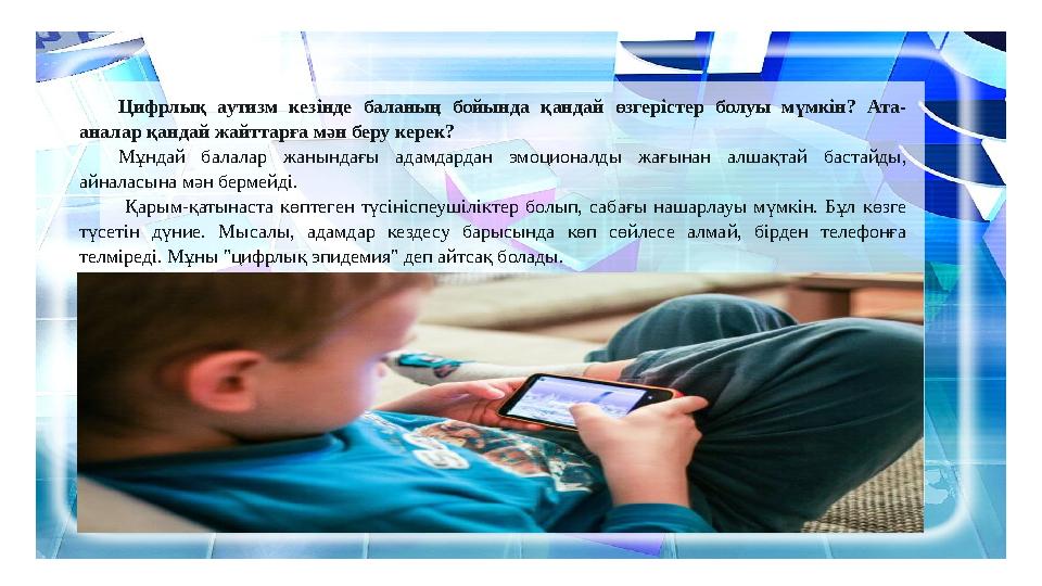 Цифрлық аутизм кезінде баланың бойында қандай өзгерістер болуы мүмкін? Ата- аналар қандай жайттарға мән беру керек? Мұндай балал