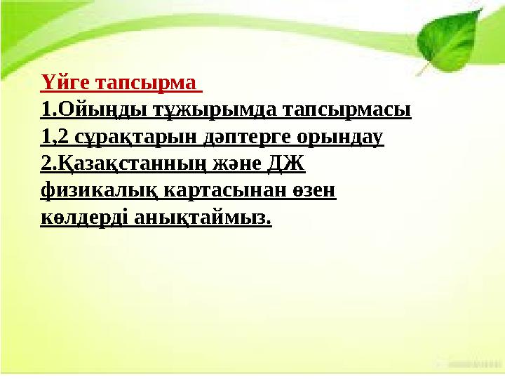 Үйге тапсырма 1.Ойыңды тұжырымда тапсырмасы 1,2 сұрақтарын дәптерге орындау 2.Қазақстанның және ДЖ физикалық картасынан өзен