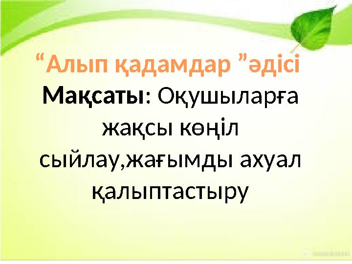 “Алып қадамдар ”әдісі Мақсаты: Оқушыларға жақсы көңіл сыйлау,жағымды ахуал қалыптастыру