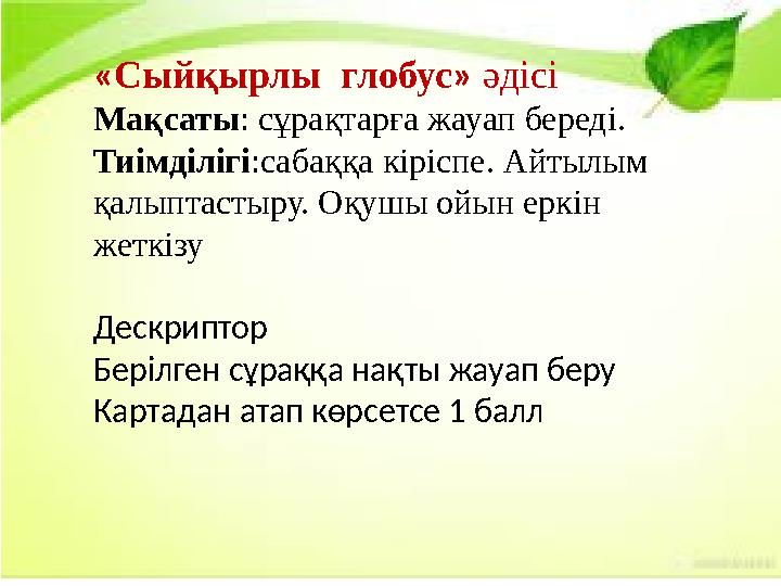 «Сыйқырлы глобус» әдісі Мақсаты: сұрақтарға жауап береді. Тиімділігі:сабаққа кіріспе. Айтылым қалыптастыру. Оқушы ойын еркін