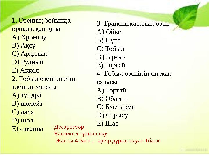 1. Өзеннің бойында орналасқан қала A) Хромтау B) Ақсу C) Арқалық D) Рудный E) Аккөл 2. Tобыл өзені өтетін табиғат зонасы A) ту