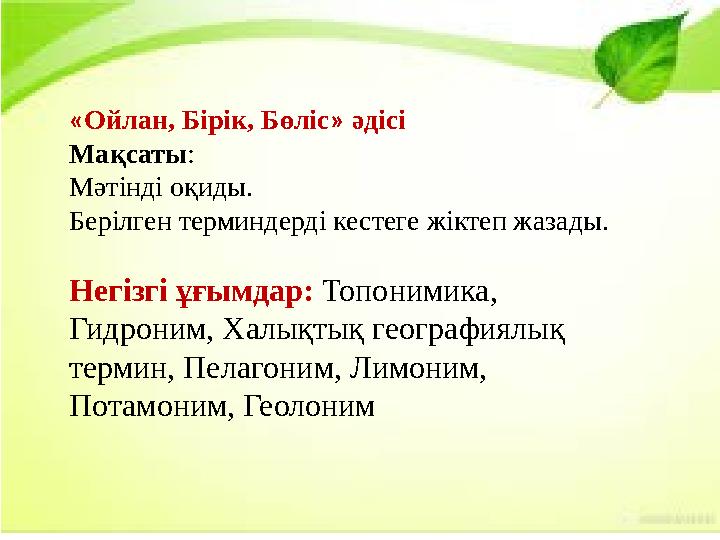«Ойлан, Бірік, Бөліс» әдісі Мақсаты: Мәтінді оқиды. Берілген терминдерді кестеге жіктеп жазады. Негізгі ұғымдар: Топонимика, Г
