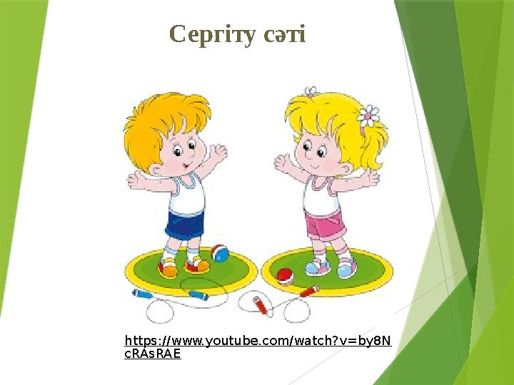 Сергіту сәті https://www.youtube.com/watch?v=by8N cRAsRAE