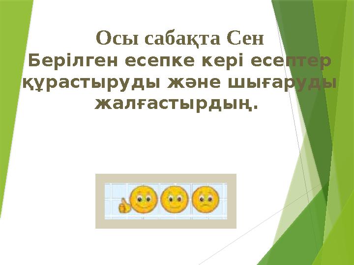 Осы сабақта Сен Берілген есепке кері есептер құрастыруды және шығаруды жалғастырдың.