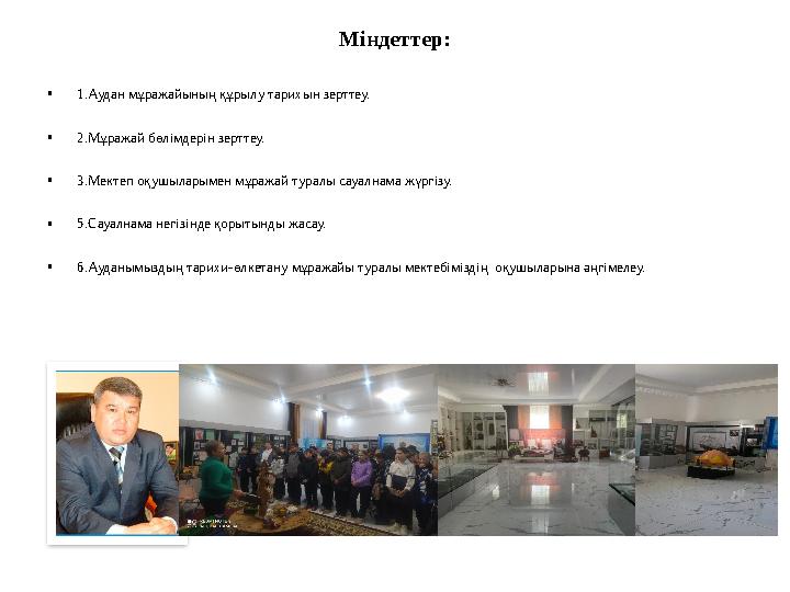 Міндеттер: •1.Аудан мұражайының құрылу тарихын зерттеу. •2.Мұражай бөлімдерін зерттеу. •3.Мектеп оқушыларымен мұражай туралы сау