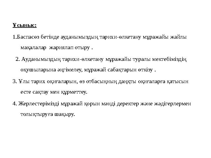 Ұсыныс: 1.Баспасөз бетінде ауданымыздың тарихи-өлкетану мұражайы жайлы мақалалар жариялап отыру . 2. Ауданымыздың тарихи-өлк
