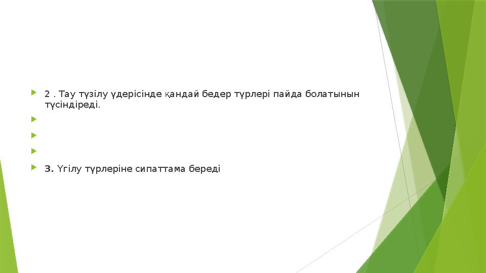 2 . Тау түзілу үдерісінде қандай бедер түрлері пайда болатынын түсіндіреді. 3. Үгілу түрлеріне сипат 2 . Тау түзілу үдерісінде қандай бедер түрлері пайда болатынын түсіндіреді. 3. Үгілу түрлеріне сипат