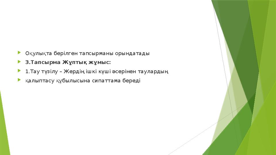Оқулықта берілген тапсырманы орындатады 3.Тапсырма Жұптық жұмыс: 1.Тау түзілу – Жердің ішкі күші әсерінен тау Оқулықта берілген тапсырманы орындатады 3.Тапсырма Жұптық жұмыс: 1.Тау түзілу – Жердің ішкі күші әсерінен тау