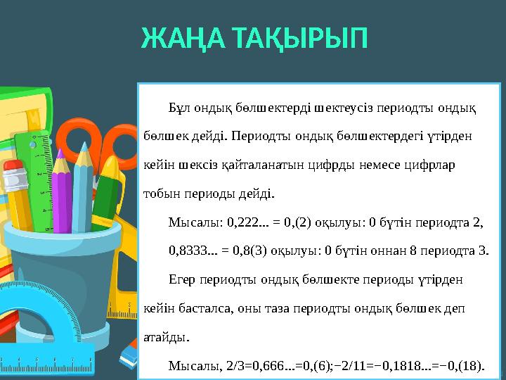 Бұл ондық бөлшектерді шектеусіз периодты ондық бөлшек дейді. Периодты ондық бөлшектердегі үтірден кейін шексіз қайталанатын ци Бұл ондық бөлшектерді шектеусіз периодты ондық бөлшек дейді. Периодты ондық бөлшектердегі үтірден кейін шексіз қайталанатын ци