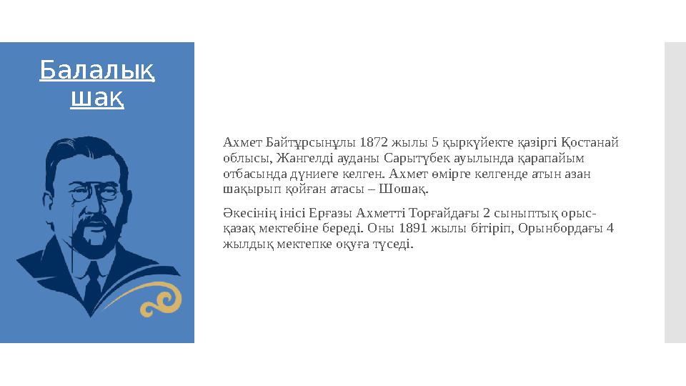 Балалық шақ Ахмет Байтұрсынұлы 1872 жылы 5 қыркүйекте қазіргі Қостанай облысы, Жангелді ауданы Сарытүбек ауылында қарапайым