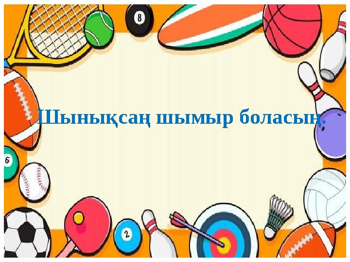 Шынықсаң шымыр боласың. Шынықсаң шымыр боласың.