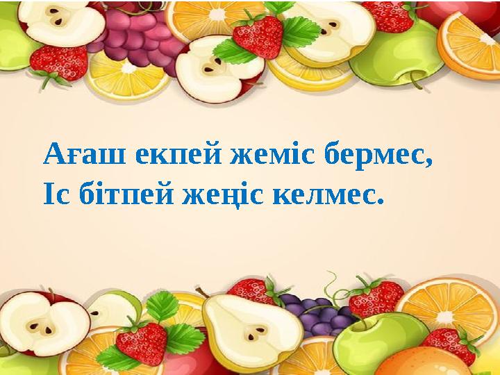 Ағаш екпей жеміс бермес, Іс бітпей жеңіс келмес. Ағаш екпей жеміс бермес, Іс бітпей жеңіс келмес.